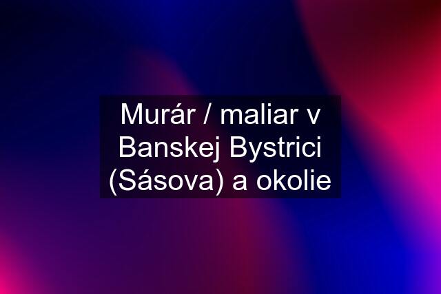 Murár / maliar v Banskej Bystrici (Sásova) a okolie