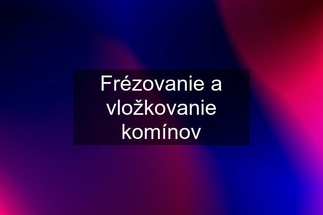 Frézovanie a vložkovanie komínov