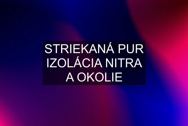 STRIEKANÁ PUR IZOLÁCIA NITRA A OKOLIE