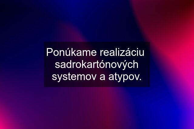 Ponúkame realizáciu  sadrokartónových systemov a atypov.