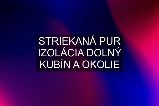 STRIEKANÁ PUR IZOLÁCIA DOLNÝ KUBÍN A OKOLIE