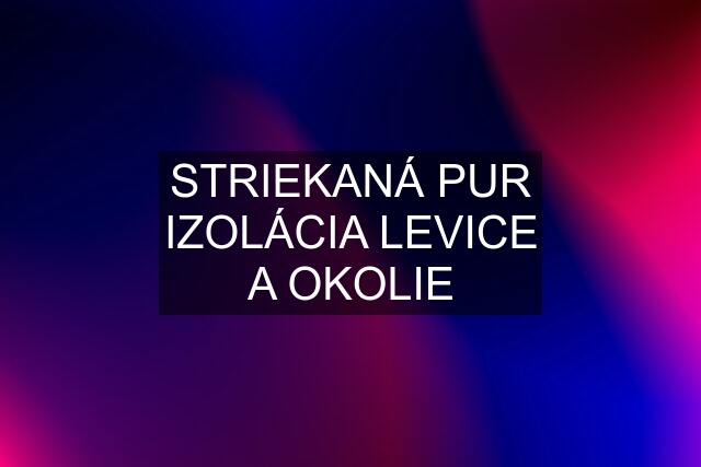 STRIEKANÁ PUR IZOLÁCIA LEVICE A OKOLIE