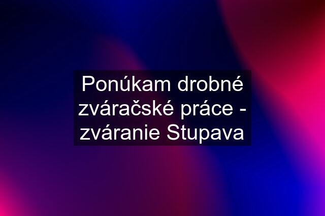 Ponúkam drobné zváračské práce - zváranie Stupava