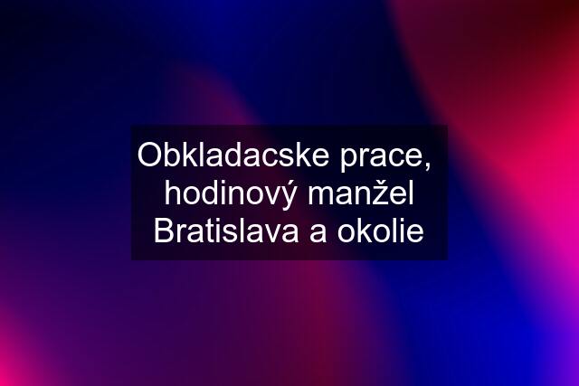 Obkladacske prace,  hodinový manžel Bratislava a okolie