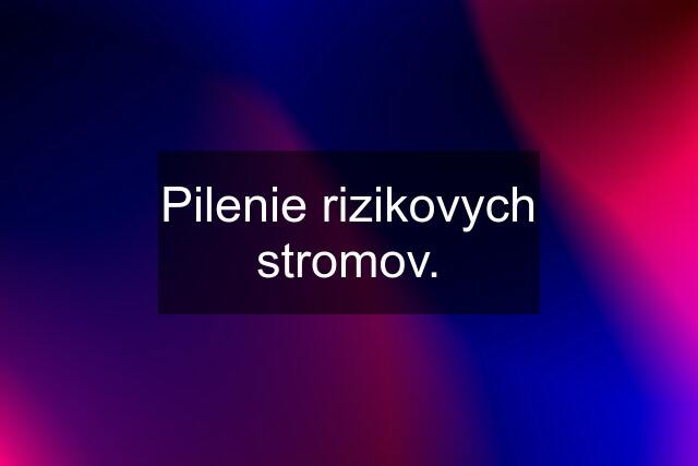 Pilenie rizikovych stromov.