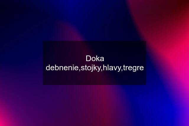 Doka debnenie,stojky,hlavy,tregre