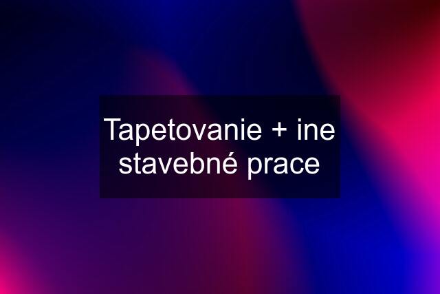 Tapetovanie + ine stavebné prace