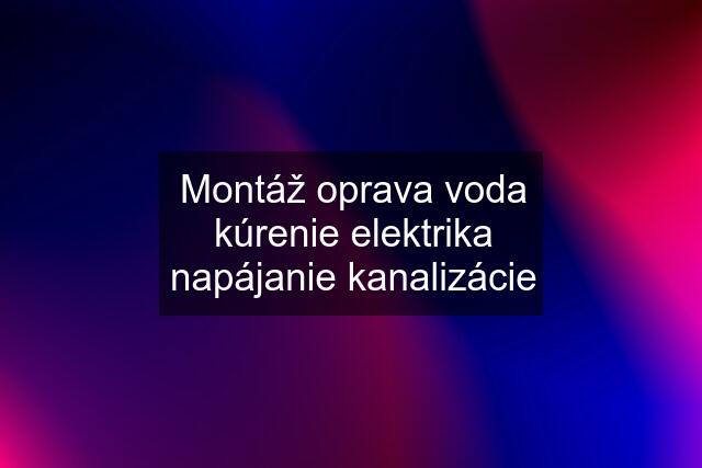 Montáž oprava voda kúrenie elektrika napájanie kanalizácie