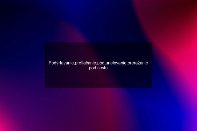 Podvrtavanie,pretlačanie,podtunelovanie,preražanie pod cestu