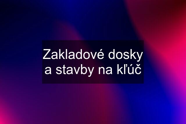 Zakladové dosky a stavby na kľúč