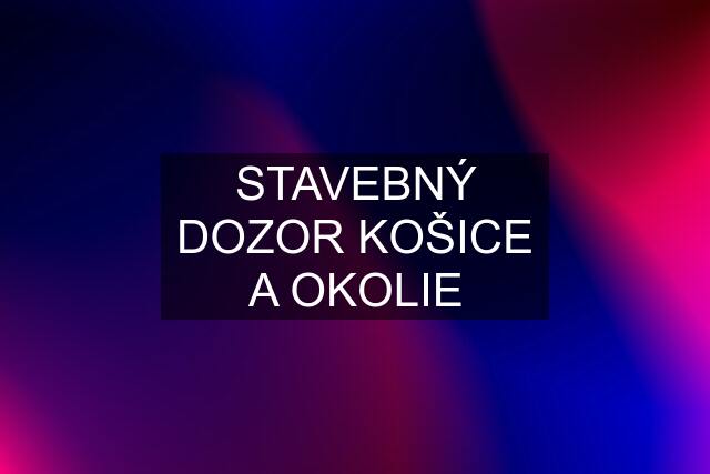 STAVEBNÝ DOZOR KOŠICE A OKOLIE