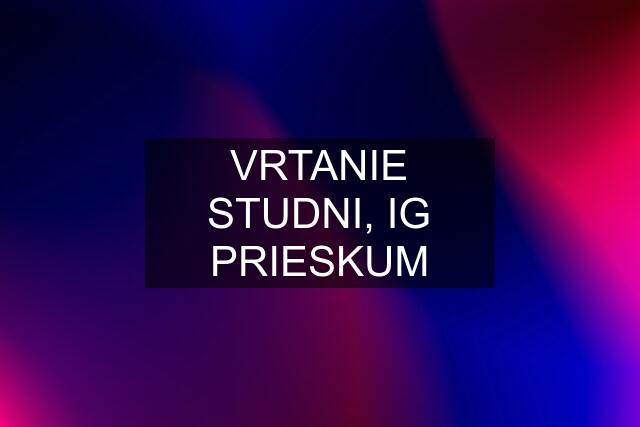 VRTANIE STUDNI, IG PRIESKUM