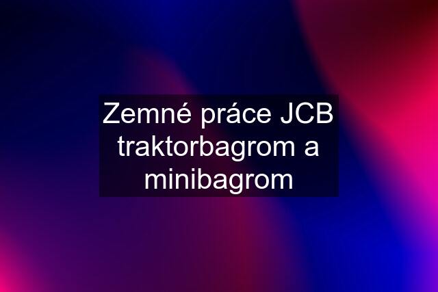 Zemné práce JCB traktorbagrom a minibagrom