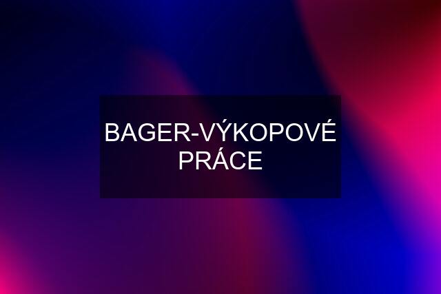 BAGER-VÝKOPOVÉ PRÁCE