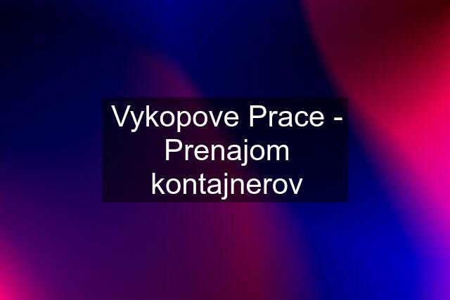 Vykopove Prace - Prenajom kontajnerov