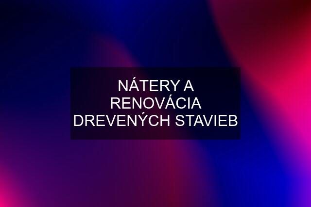 NÁTERY A RENOVÁCIA DREVENÝCH STAVIEB