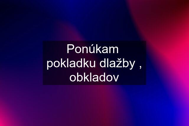 Ponúkam  pokladku dlažby , obkladov