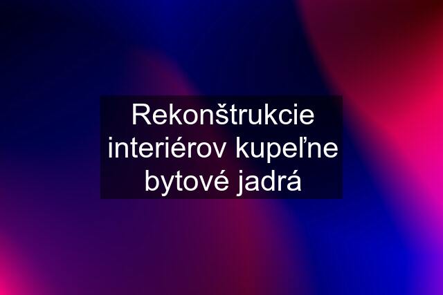 Rekonštrukcie interiérov kupeľne bytové jadrá