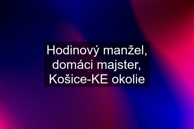 Hodinový manžel, domáci majster, Košice-KE okolie