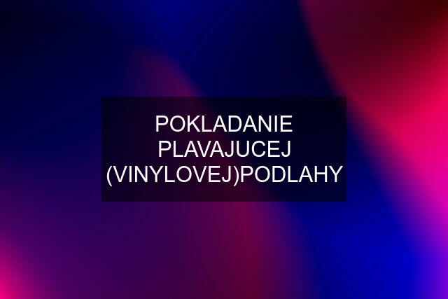 POKLADANIE PLAVAJUCEJ (VINYLOVEJ)PODLAHY