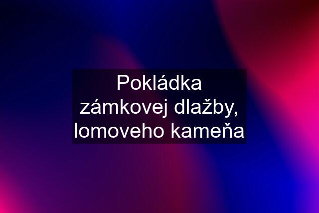 Pokládka zámkovej dlažby, lomoveho kameňa