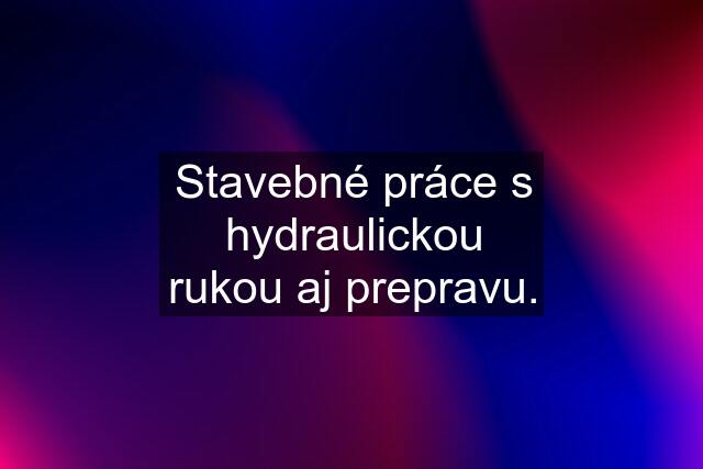 Stavebné práce s hydraulickou rukou aj prepravu.