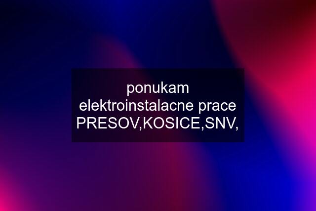 ponukam elektroinstalacne prace PRESOV,KOSICE,SNV,