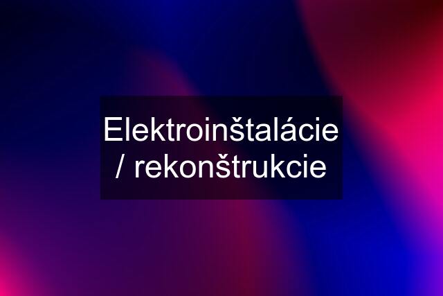 Elektroinštalácie / rekonštrukcie