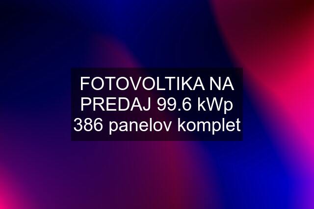 FOTOVOLTIKA NA PREDAJ 99.6 kWp 386 panelov komplet