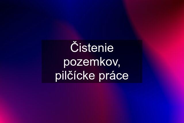 Čistenie pozemkov, pilčícke práce