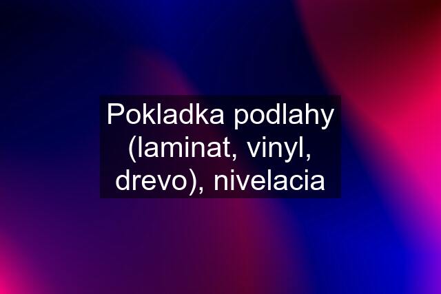 Pokladka podlahy (laminat, vinyl, drevo), nivelacia