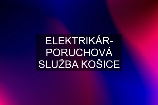 ELEKTRIKÁR- PORUCHOVÁ SLUŽBA KOŠICE