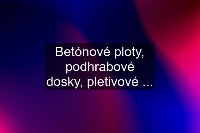 Betónové ploty, podhrabové dosky, pletivové ...