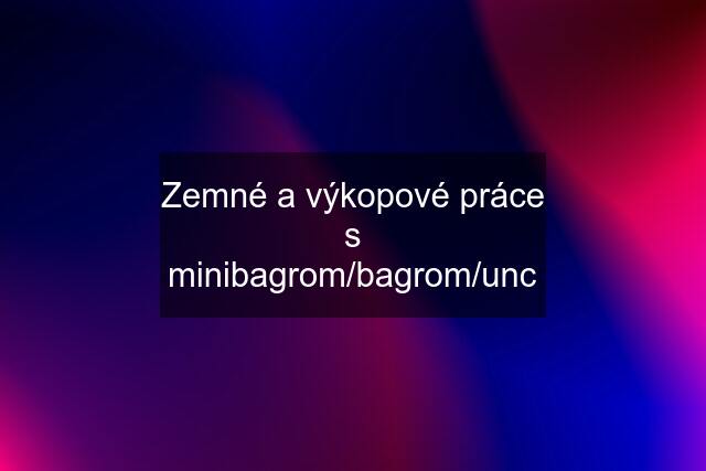 Zemné a výkopové práce s minibagrom/bagrom/unc