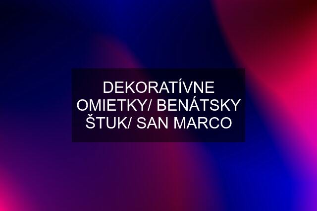 DEKORATÍVNE OMIETKY/ BENÁTSKY ŠTUK/ SAN MARCO