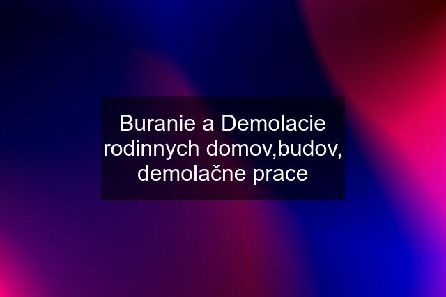 Buranie a Demolacie rodinnych domov,budov, demolačne prace