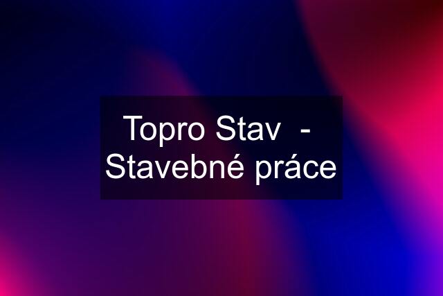 Topro Stav  -  Stavebné práce