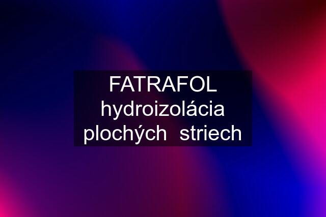 FATRAFOL hydroizolácia plochých  striech