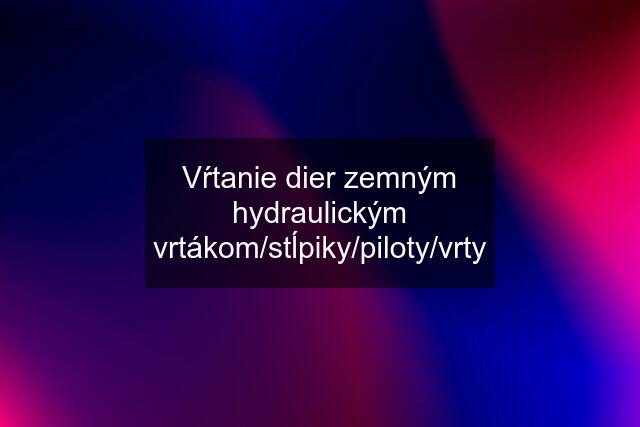 Vŕtanie dier zemným hydraulickým vrtákom/stĺpiky/piloty/vrty