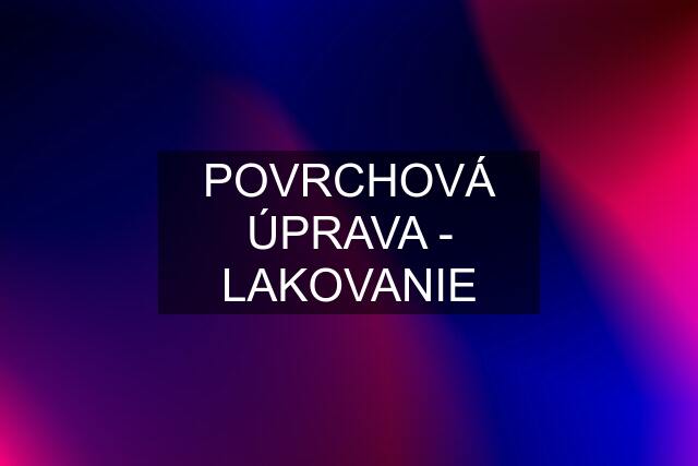 POVRCHOVÁ ÚPRAVA - LAKOVANIE