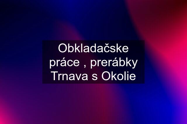 Obkladačske práce , prerábky Trnava s Okolie