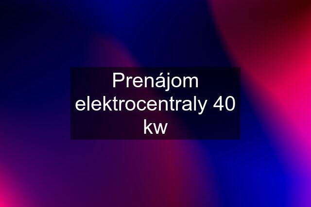 Prenájom elektrocentraly 40 kw