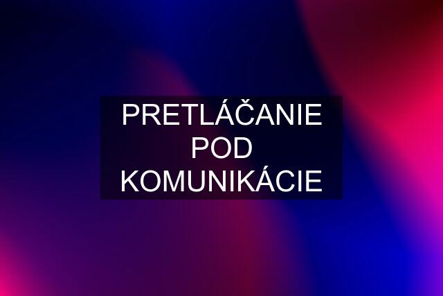 PRETLÁČANIE POD KOMUNIKÁCIE