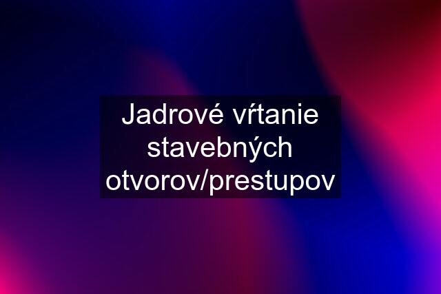 Jadrové vŕtanie stavebných otvorov/prestupov