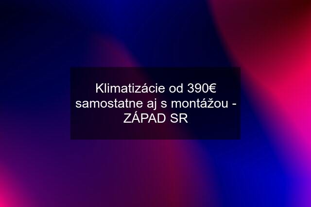 Klimatizácie od 390€ samostatne aj s montážou - ZÁPAD SR