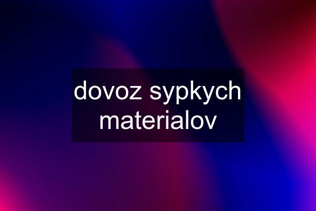 dovoz sypkych materialov