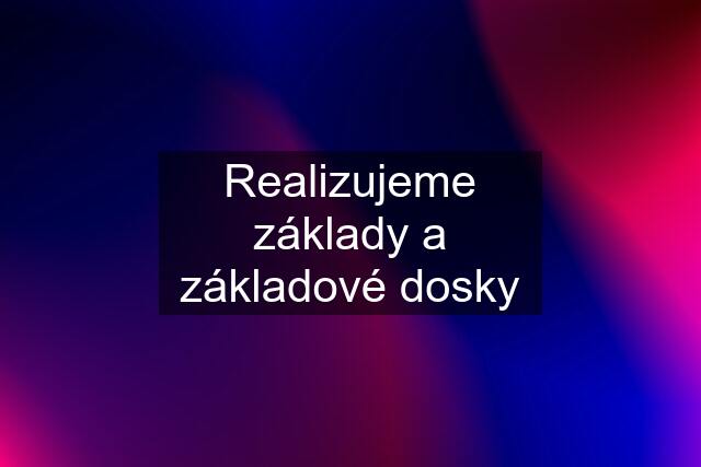 Realizujeme základy a základové dosky