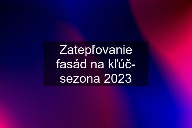 Zatepľovanie fasád na kľúč- sezona 2023