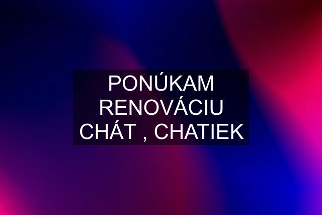 PONÚKAM RENOVÁCIU CHÁT , CHATIEK