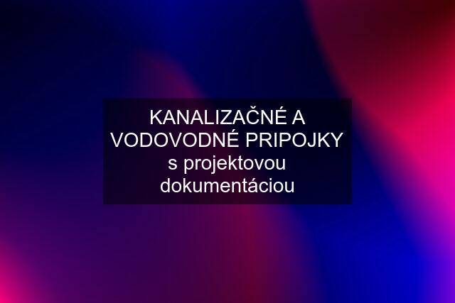 KANALIZAČNÉ A VODOVODNÉ PRIPOJKY s projektovou dokumentáciou